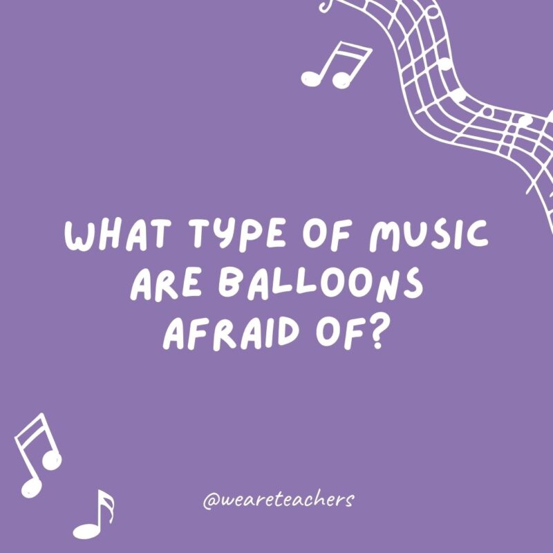 Music jokes: What type of music are balloons afraid of? Pop music.