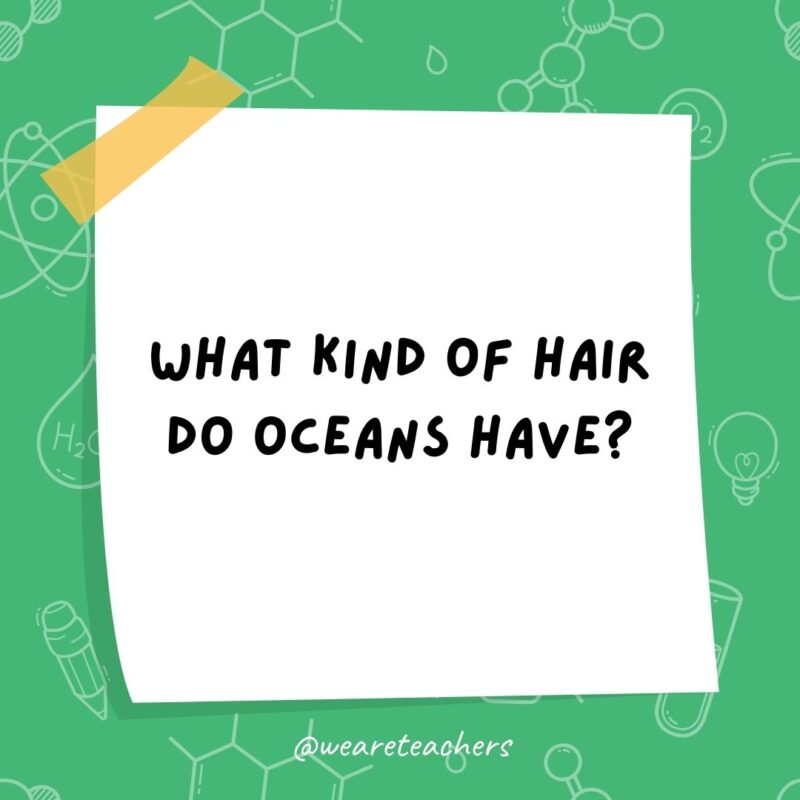 Science jokes: What kind of hair do oceans have? Wavy hair.- science jokes