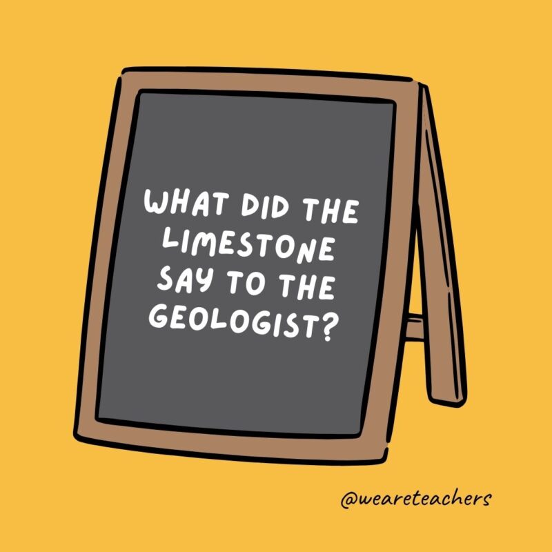 What did the limestone say to the geologist?