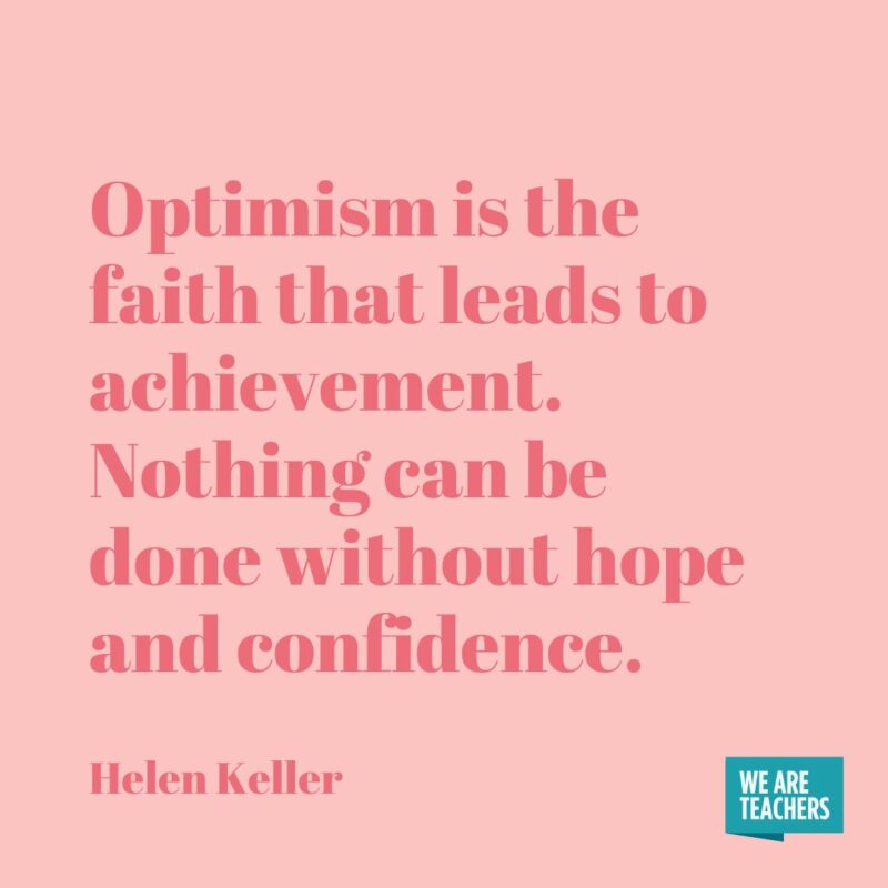 Optimism is the faith that leads to achievement. Nothing can be done without hope and confidence.- helen keller quotes