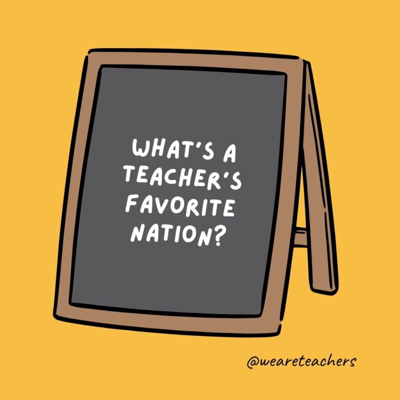 What’s a teacher’s favorite nation?