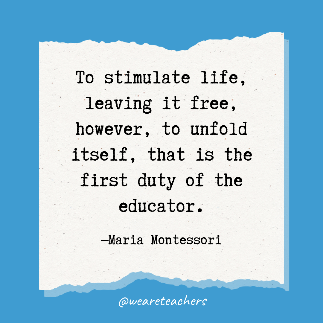To stimulate life, leaving it free, however, to unfold itself, that is the first duty of the educator.