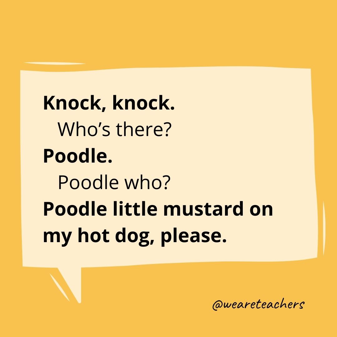 Knock, knock.
Who’s there?
Poodle.
Poodle who?
Poodle little mustard on my hot dog, please.