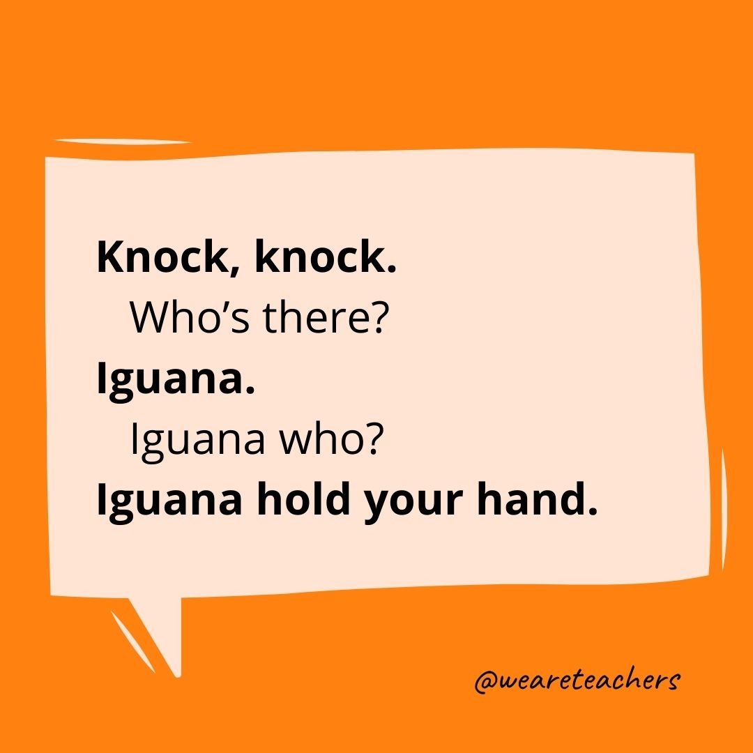 Knock, knock.
Who’s there?
Iguana.
Iguana who?
Iguana hold your hand.