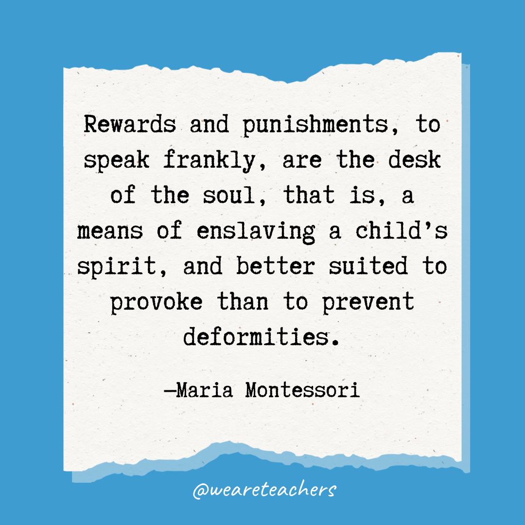 Rewards and punishments, to speak frankly, are the desk of the soul, that is, a means of enslaving a child's spirit, and better suited to provoke than to prevent deformities.