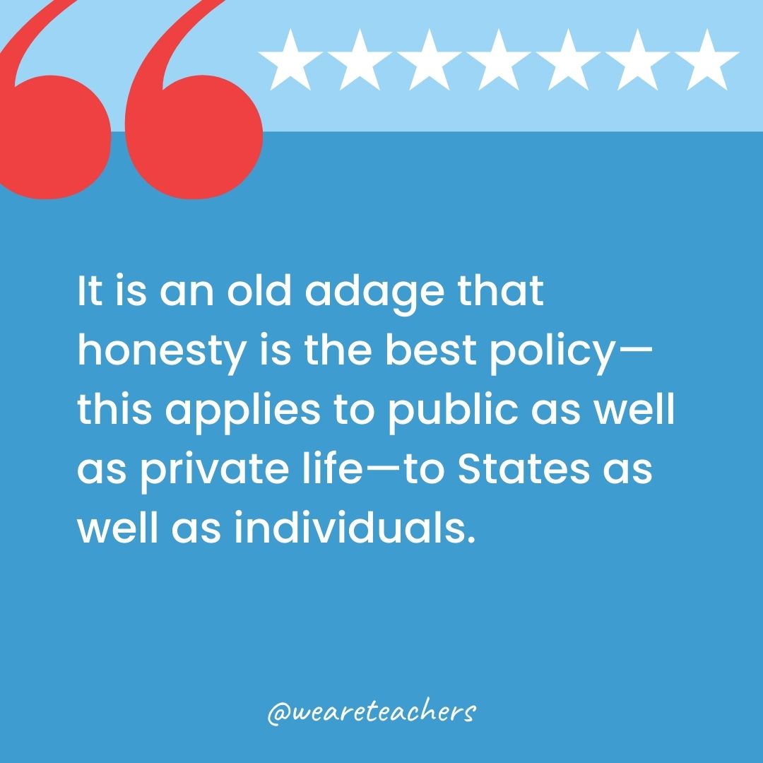 It is an old adage that honesty is the best policy—this applies to public as well as private life—to States as well as individuals.-george washington quotes