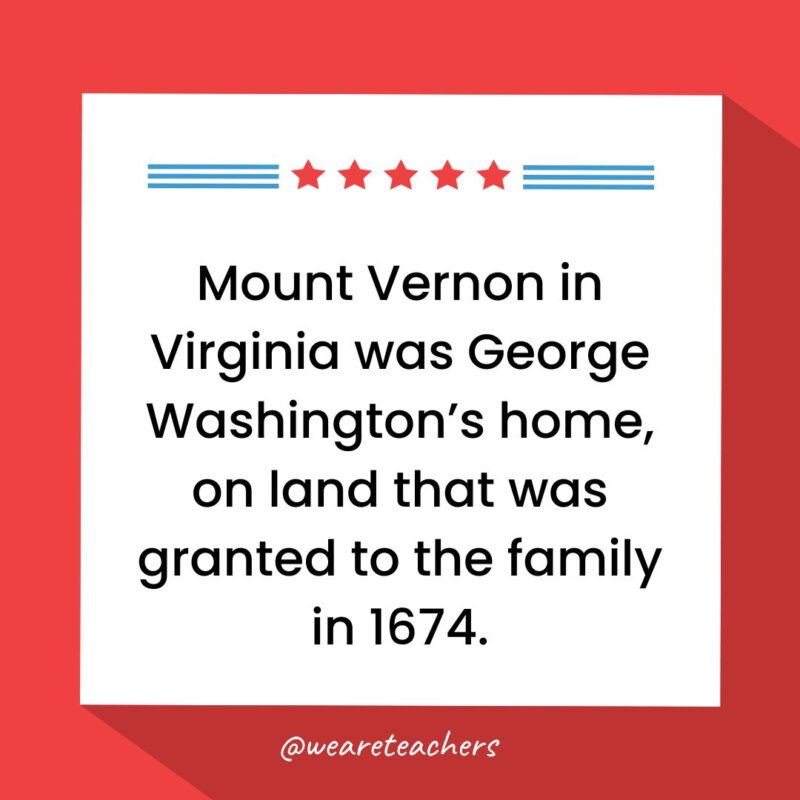 Mount Vernon in Virginia was George Washington’s home, on land that was granted to the family in 1674.-fun facts about George Washington