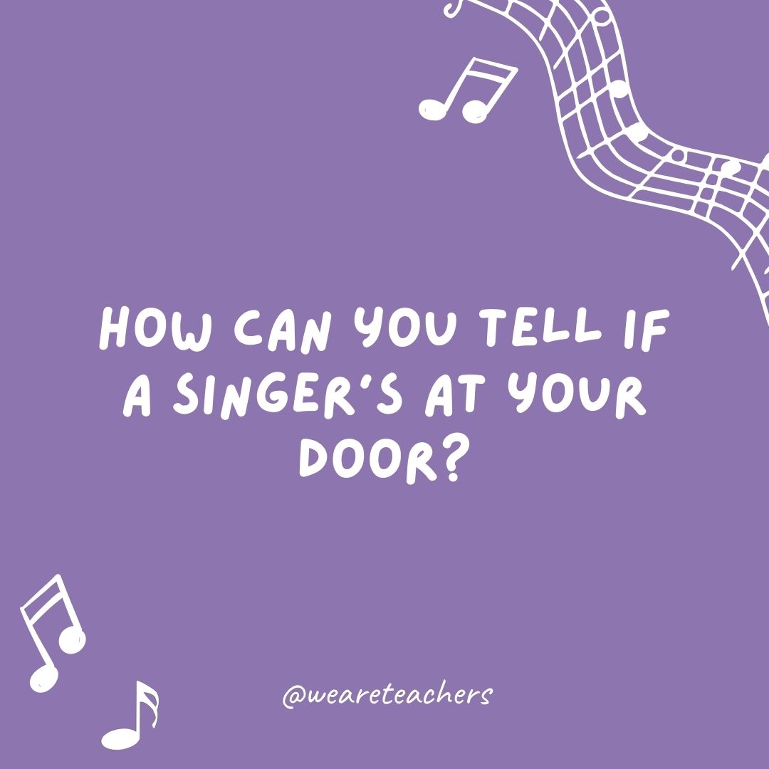 How can you tell if a singer’s at your door? 
