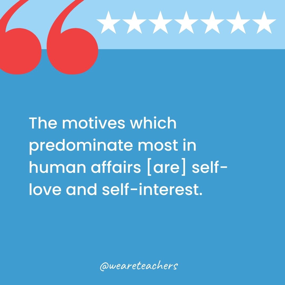 The motives which predominate most in human affairs [are] self-love and self-interest.