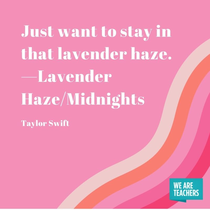 Just want to stay in that lavender haze. —Lavender Haze/Midnights- Taylor Swift quotes