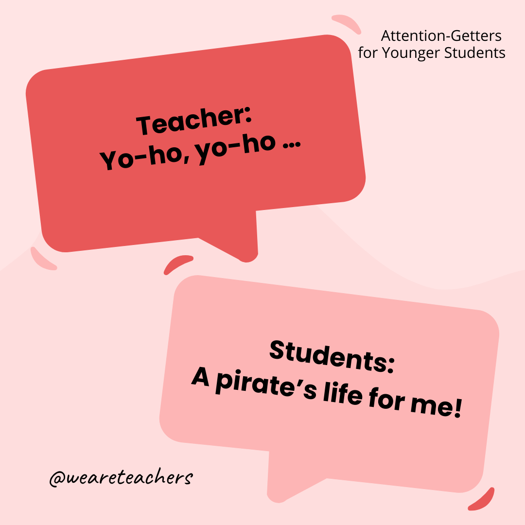 Teacher: Yo-ho, yo-ho ... / Students: A pirate’s life for me!- attention-getters