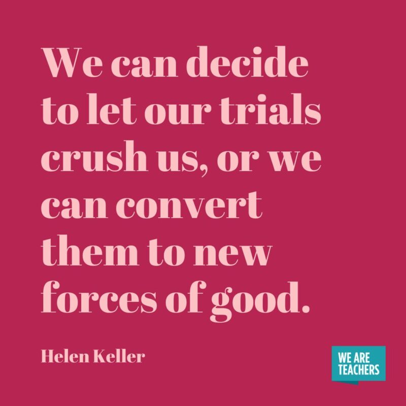 We can decide to let our trials crush us, or we can convert them to new forces of good.- helen keller quotes