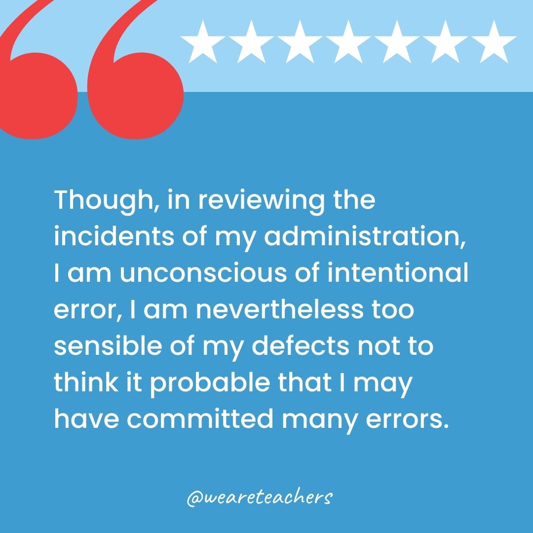 Though, in reviewing the incidents of my administration, I am unconscious of intentional error, I am nevertheless too sensible of my defects not to think it probable that I may have committed many errors.-george washington quotes