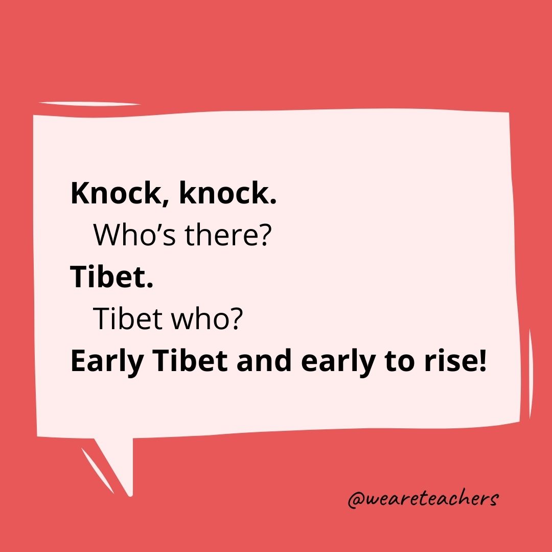 Knock, knock.
Who’s there?
Tibet.
Tibet who?
Early Tibet and early to rise!