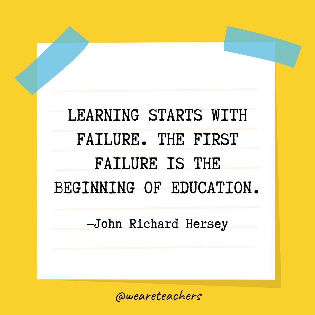 Learning starts with failure. The first failure is the beginning of education.”