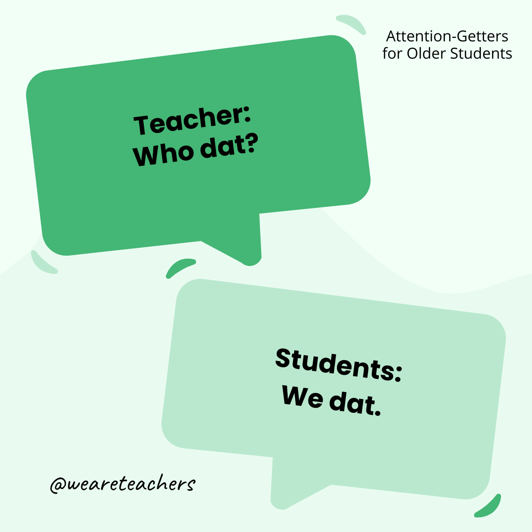 Teacher: Who dat? / Students: We dat. (or a regional call and response) - attention-getters