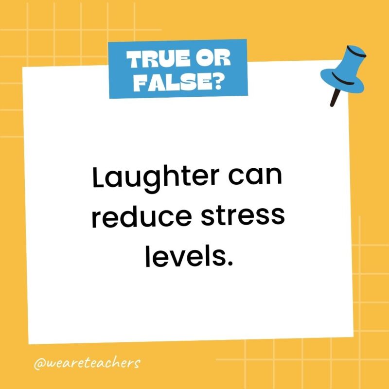 Laughter can reduce stress levels.- true or false questions