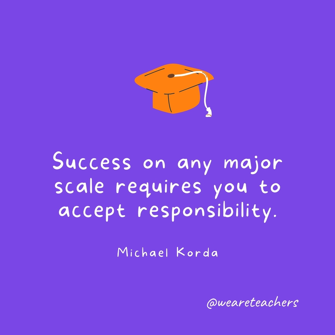 Success on any major scale requires you to accept responsibility. —Michael Korda