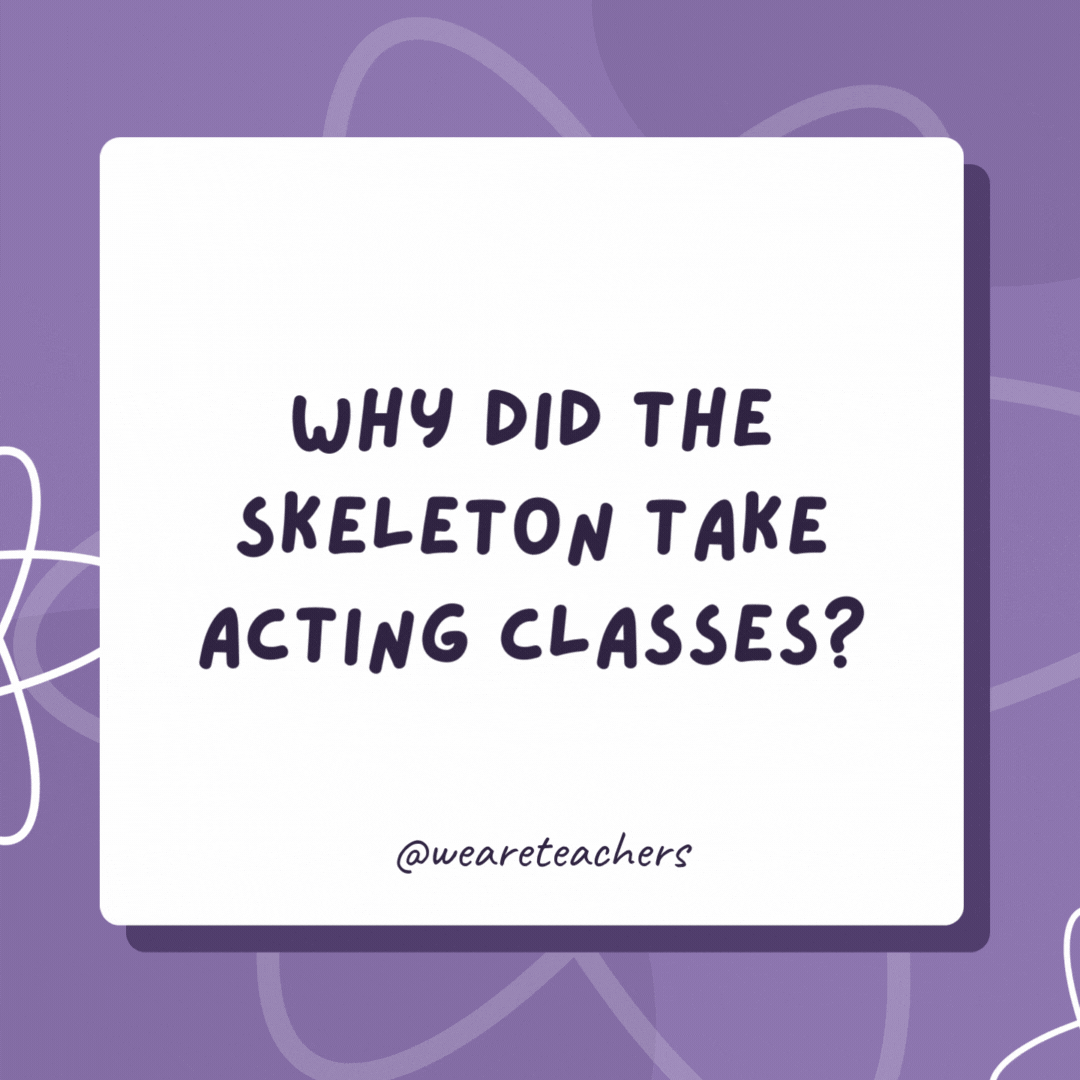 Why did the skeleton take acting classes?

It wanted tibia star!
