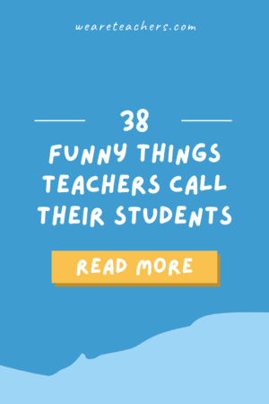 38 Funny Things Teachers Call Their Students - We Are Teachers