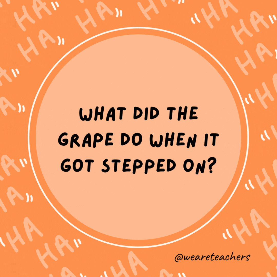 What did the grape do when it got stepped on?

Let out a little wine.- dad jokes for kids
