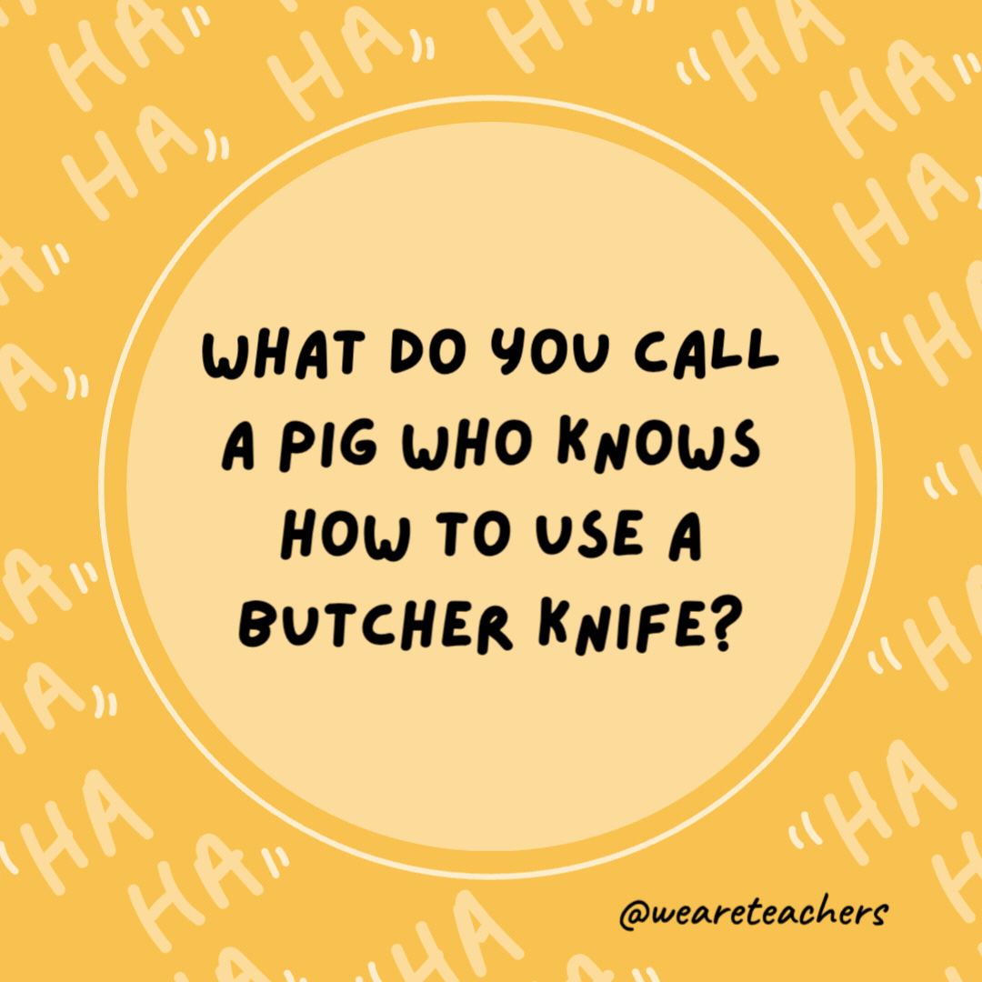 What do you call a pig who knows how to use a butcher knife?
A pork chop.- dad jokes for kids