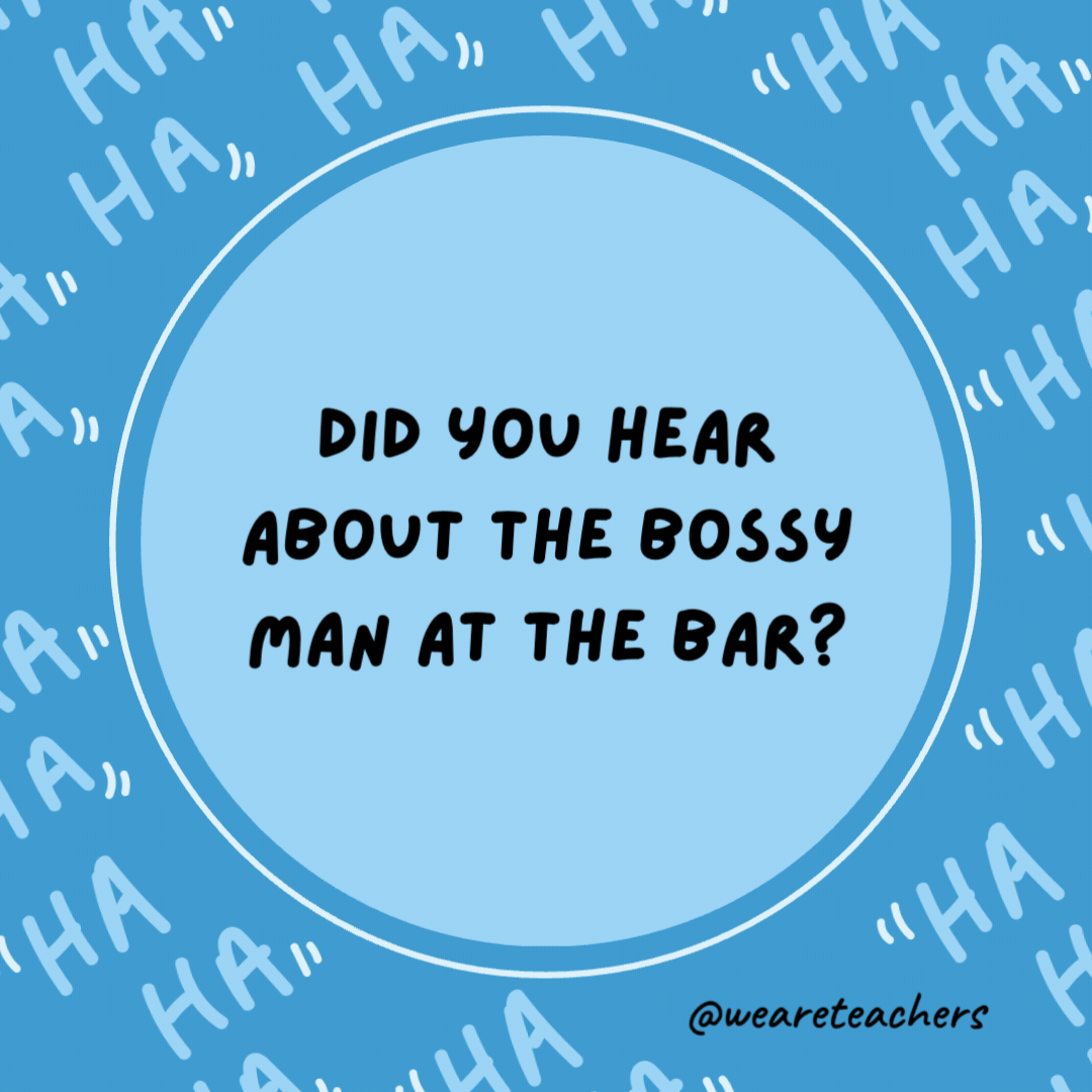 Did you hear about the bossy man at the bar?

He ordered everyone a round.