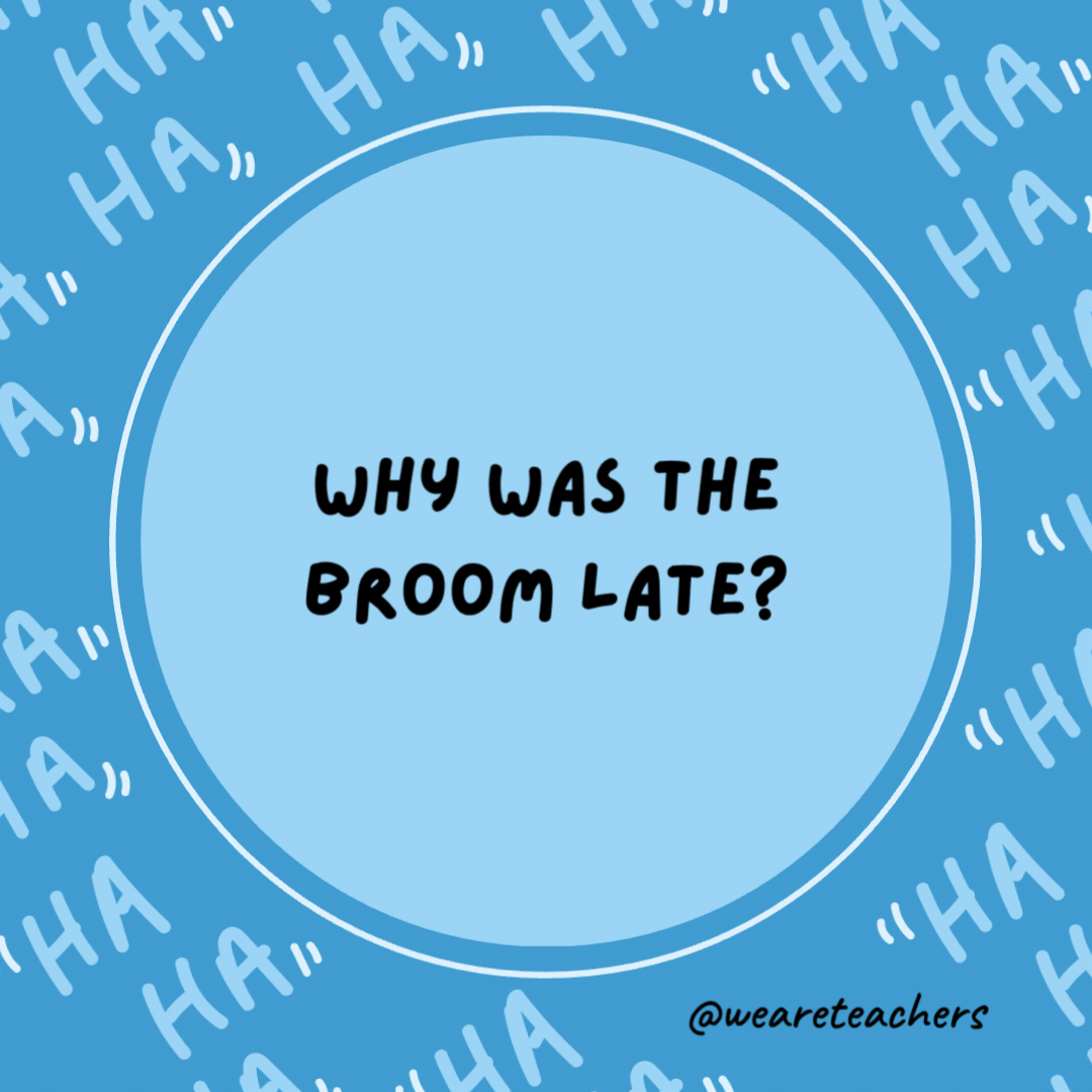 Why was the broom late?
