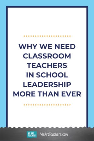 Why We Need Classroom Teachers in School Leadership More Than Ever