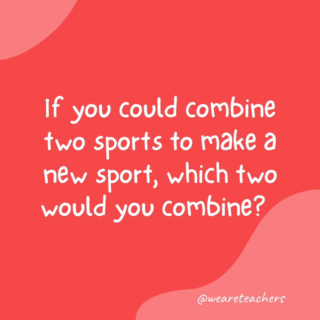 If you could combine two sports to make a new sport, which two would you combine?  