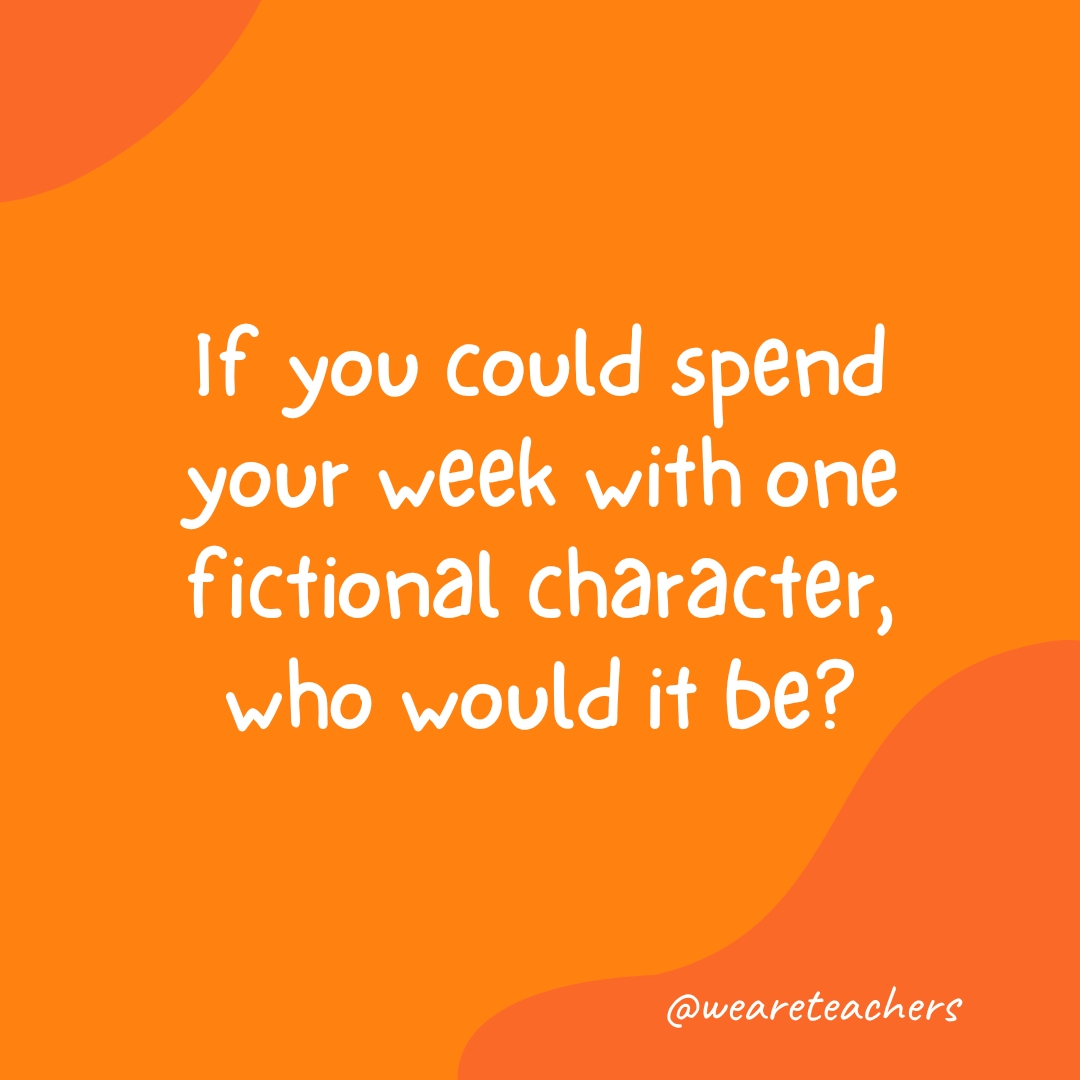 If you could spend your week with one fictional character, who would it be?