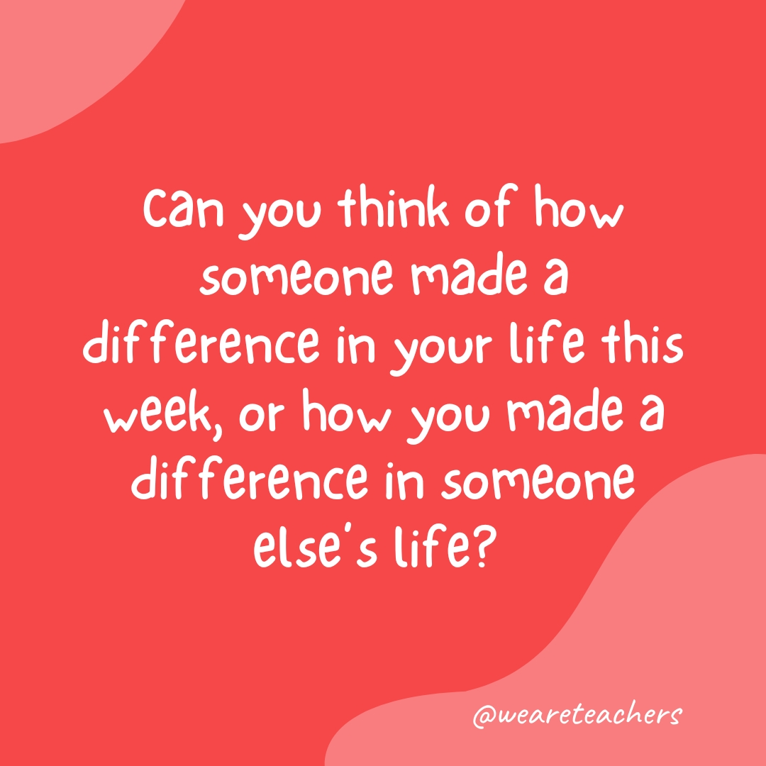 Can you think of how someone made a difference in your life this week, or how you made a difference in someone else’s life? 