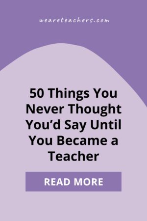 Surprising Things You Say as a Teacher - WeAreTeachers