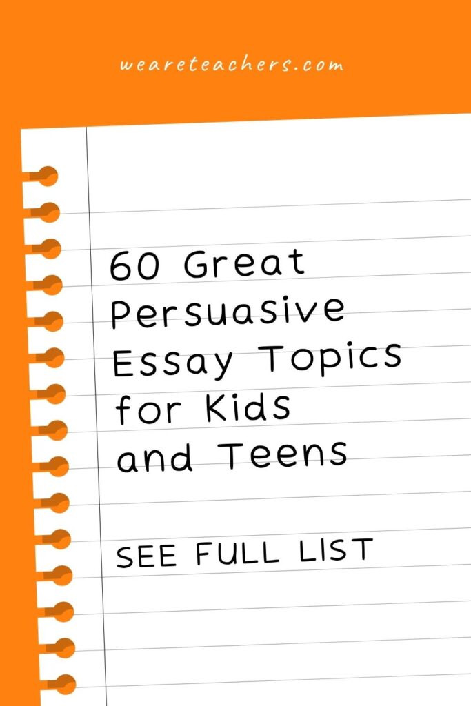 60 Interesting Persuasive Essay Topics For Kids And Teens