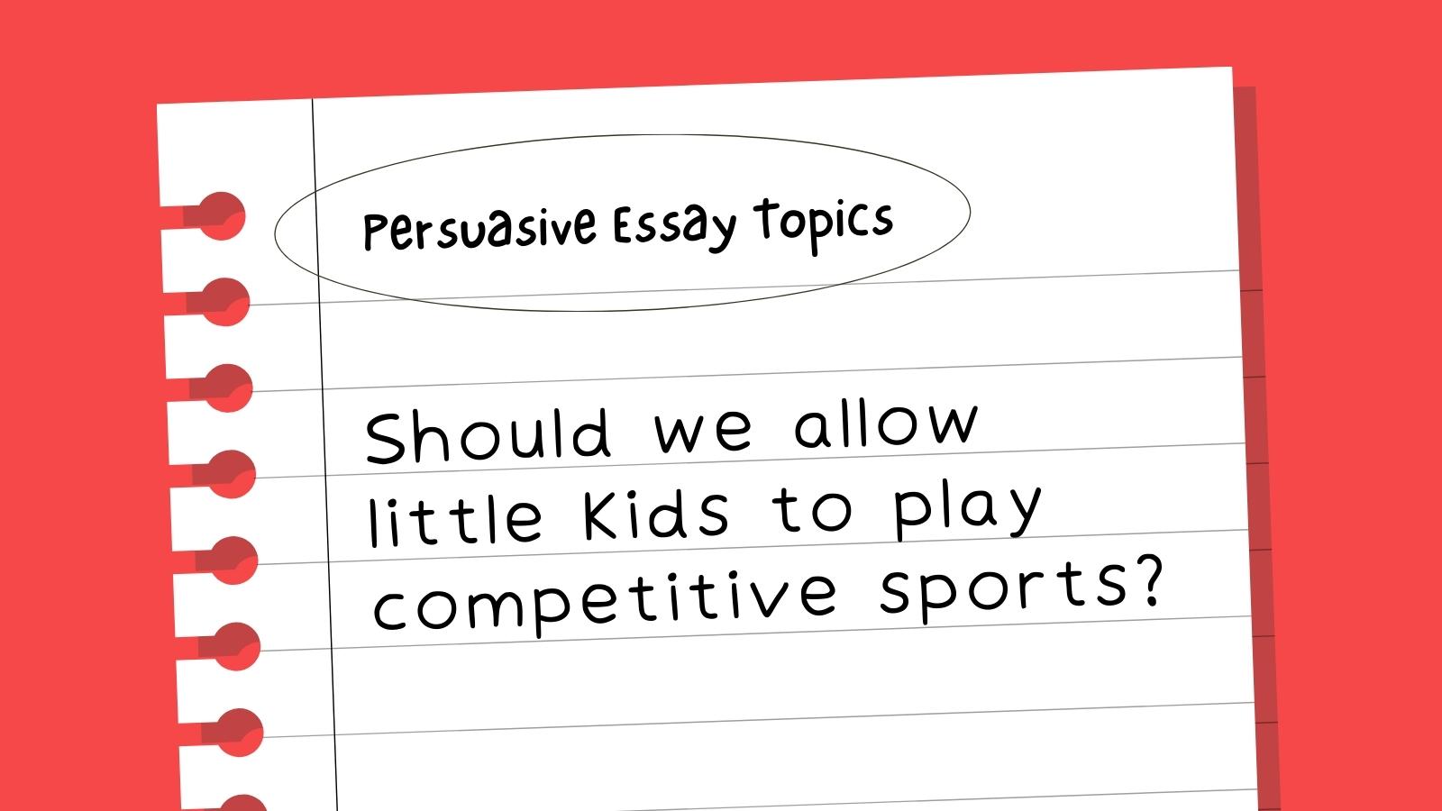 60 Interesting Persuasive Essay Topics For Kids And Teens