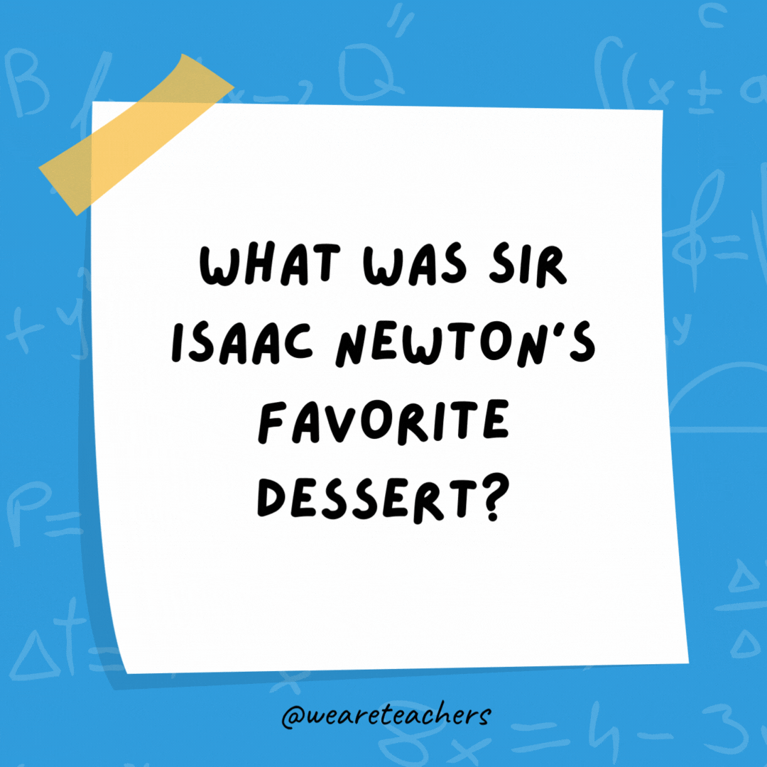 What was Sir Isaac Newton's favorite dessert?  Apple pie.