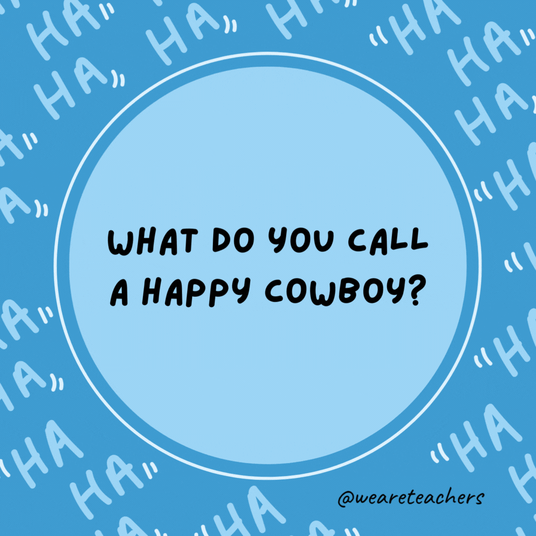 What do you call a happy cowboy? A jolly rancher.- dad jokes for kids