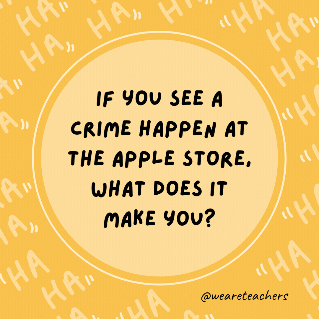 If you see a crime happen at the Apple store, what does it make you?  An iWitness, as an example of dad jokes for kids